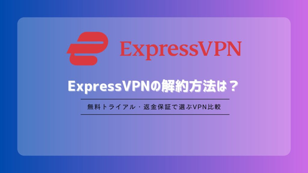 ExpressVPNの解約方法は？自動更新停止・返金との違いを解説