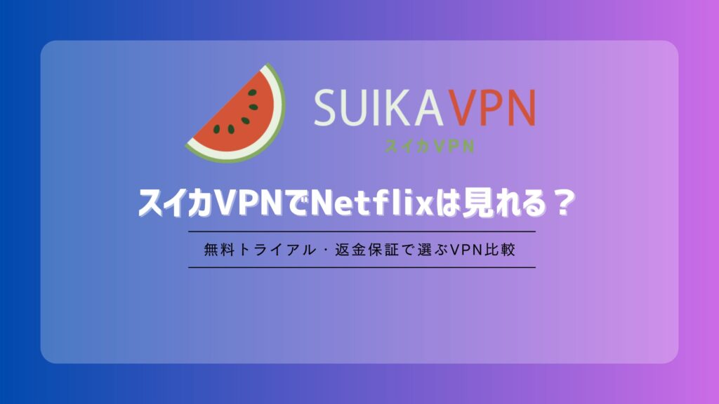 スイカVPNでNetflixは見れる？海外・日本版の視聴方法と見れない時の対処